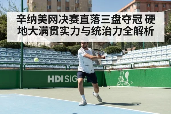 辛纳美网决赛直落三盘夺冠 硬地大满贯实力与统治力全解析