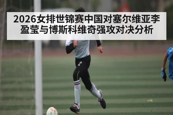 2026女排世锦赛中国对塞尔维亚李盈莹与博斯科维奇强攻对决分析