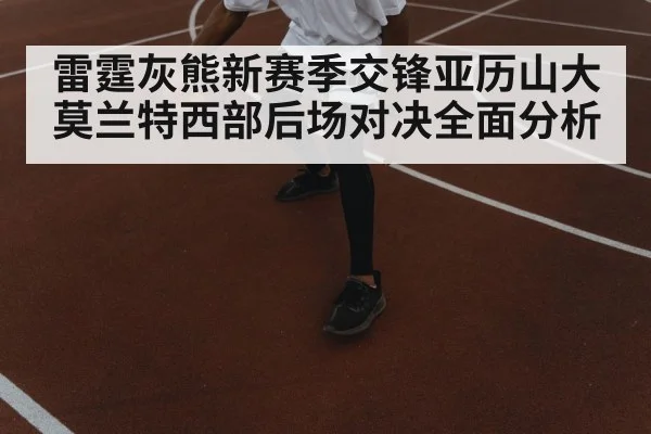 雷霆灰熊新赛季交锋亚历山大莫兰特西部后场对决全面分析